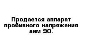 Продается аппарат пробивного напряжения аим-90.